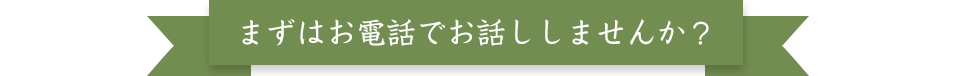 まずはお電話でお話ししませんか？