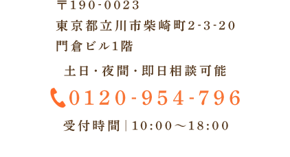 〒190-0023 東京都立川市柴崎町2-3-20 門倉ビル1階 土日・夜間・即日相談可能 0120-954-796 受付時間｜10:00～18:00